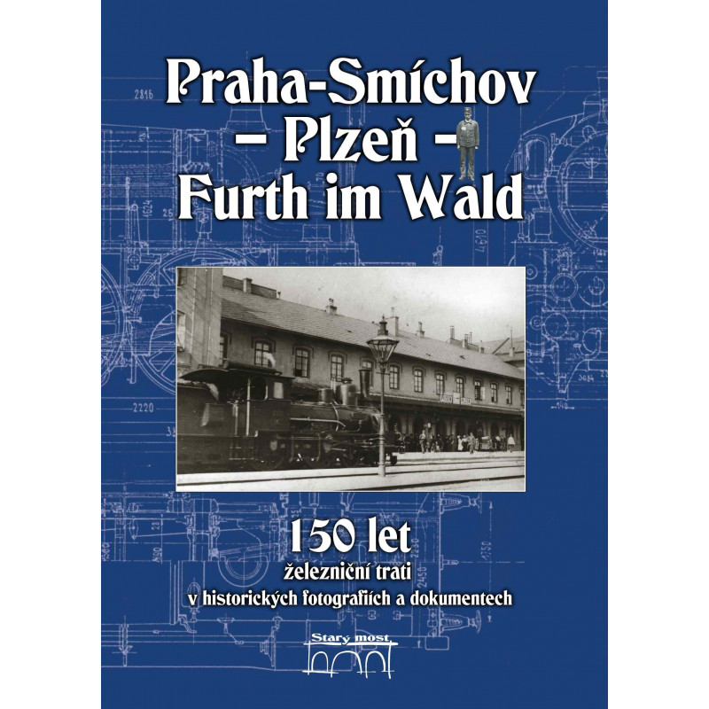 Prague – Smíchov – Plzeň – Furth im Wald, 150 years of the railway line in historical photographs and documents